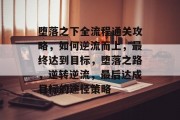 堕落之下全流程通关攻略,如何逆流而上,最终达到目标,堕落之路,逆转逆流,最后达成目标的途径策略