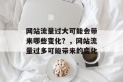 网站流量过大可能会带来哪些变化?,网站流量过多可能带来的变化 网站流量过大可能会带来哪些变化?,网站流量过多可能带来的变化