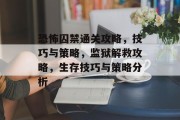 恐怖囚禁通关攻略，技巧与策略，监狱解救攻略，生存技巧与策略分析