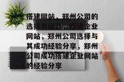 搭建网站,郑州公司的选择与经验,搭建企业网站,郑州公司选择与其成功经验分享,郑州公司成功搭建企业网站的经验分享 搭建网站,郑州公司的选择与经验,搭建企业网站,郑州公司选择与其成功经验分享,郑州公司成功搭建企业网站的经验分享
