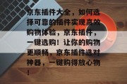 京东插件大全，如何选择可靠的插件实现高效购物体验，京东插件，一键选购！让你的购物更顺畅，京东插件选对神器，一键购得放心物！