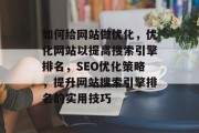 如何给网站做优化,优化网站以提高搜索引擎排名,SEO优化策略,提升网站搜索引擎排名的实用技巧 如何给网站做优化,优化网站以提高搜索引擎排名,SEO优化策略,提升网站搜索引擎排名的实用技巧