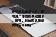 视频网站流量排名,影响用户体验的关键因素,洞察,影响网站流量关键因素解析 视频网站流量排名,影响用户体验的关键因素,洞察,影响网站流量关键因素解析