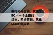 拥抱网络营销,优化SEO - 一个全面的指南,网络营销,优化SEO的全攻略 拥抱网络营销,优化SEO - 一个全面的指南,网络营销,优化SEO的全攻略