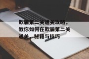 欺骗第二关通关攻略,教你如何在欺骗第二关通关,秘籍与技巧 欺骗第二关通关攻略,教你如何在欺骗第二关通关,秘籍与技巧