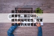 丽江SEO网站优化的重要性,丽江SEO,提升网站可见性、权重和流量的关键要素 丽江SEO网站优化的重要性,丽江SEO,提升网站可见性、权重和流量的关键要素