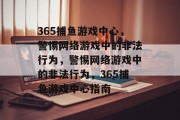 365捕鱼游戏中心，警惕网络游戏中的非法行为，警惕网络游戏中的非法行为，365捕鱼游戏中心指南