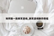 如何做一款网页游戏_网页游戏制作教程 如何做一款网页游戏_网页游戏制作教程