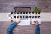 轻松实现网站免费搭建,开启你的网络创业之旅 轻松实现网站免费搭建,开启你的网络创业之旅