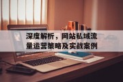 深度解析,网站私域流量运营策略及实战案例 深度解析,网站私域流量运营策略及实战案例