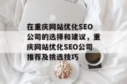 在重庆网站优化SEO公司的选择和建议,重庆网站优化SEO公司推荐及挑选技巧 在重庆网站优化SEO公司的选择和建议,重庆网站优化SEO公司推荐及挑选技巧