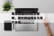 框架网站SEO优化策略,提升网站排名与用户体验 框架网站SEO优化策略,提升网站排名与用户体验