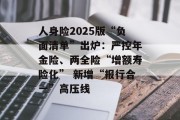 人身险2025版“负面清单”出炉:严控年金险、两全险“增额寿险化” 新增“报行合一”高压线 人身险2025版“负面清单”出炉:严控年金险、两全险“增额寿险化” 新增“报行合一”高压线