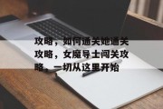 攻略,如何通关她通关攻略,女魔导士闯关攻略,一切从这里开始