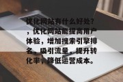 优化网站有什么好处？，优化网站能提高用户体验，增加搜索引擎排名，吸引流量，提升转化率，降低运营成本。