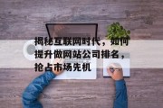 揭秘互联网时代,如何提升做网站公司排名,抢占市场先机 揭秘互联网时代,如何提升做网站公司排名,抢占市场先机