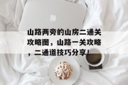 山路两旁的山房二通关攻略图,山路一关攻略,二通道技巧分享!