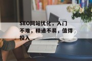 SEO网站优化,入门不难,精通不易,值得投入 SEO网站优化,入门不难,精通不易,值得投入