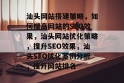 汕头网站搭建策略,如何提高网站的SEO效果,汕头网站优化策略,提升SEO效果,汕头SEO优化案例分析,提升网站排名 汕头网站搭建策略,如何提高网站的SEO效果,汕头网站优化策略,提升SEO效果,汕头SEO优化案例分析,提升网站排名