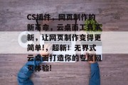 CS插件，网页制作的新革命，云桌面工具革新，让网页制作变得更简单!，超新！无界式云桌面打造你的专属网页体验!