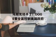 马斯克动手了!DOGE要全面控制美国政府? 马斯克动手了!DOGE要全面控制美国政府?