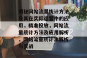 揭秘网站流量统计方法及其在实际运营中的应用,精准投放,网站流量统计方法及应用解析,网站流量统计法解析与实战 揭秘网站流量统计方法及其在实际运营中的应用,精准投放,网站流量统计方法及应用解析,网站流量统计法解析与实战