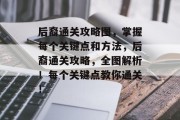 后裔通关攻略图,掌握每个关键点和方法,后裔通关攻略,全图解析!每个关键点教你通关! 后裔通关攻略图,掌握每个关键点和方法,后裔通关攻略,全图解析!每个关键点教你通关!