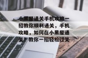 小黑屋通关手机攻略一招教你顺利通关，手机攻略，如何在小黑屋通关？教你一招轻松过关