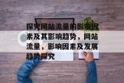 探究网站流量的影响因素及其影响趋势,网站流量,影响因素及发展趋势探究 探究网站流量的影响因素及其影响趋势,网站流量,影响因素及发展趋势探究