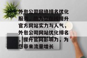 外包公司网络排名优化服务，助力您在线提升官方网站实力与人气，外包公司网站优化排名，提升官网影响力，为您带来流量增长