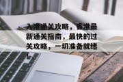 入港通关攻略,香港最新通关指南,最快的过关攻略,一切准备就绪!