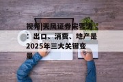 视频|天风证券宋雪涛：出口、消费、地产是2025年三大关键变量
