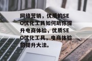 网络营销,优质的SEO优化工具如何助你提升电商体验,优质SEO优化工具,电商体验的提升大法。 网络营销,优质的SEO优化工具如何助你提升电商体验,优质SEO优化工具,电商体验的提升大法。