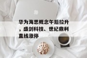 华为海思概念午后拉升,盛剑科技、世纪鼎利直线涨停 华为海思概念午后拉升,盛剑科技、世纪鼎利直线涨停