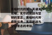 黑暗时代的第一天通关攻略,无尽的挑战与坚韧的意志,黑暗时代开启新任务,无尽挑战与坚韧意志的考验 黑暗时代的第一天通关攻略,无尽的挑战与坚韧的意志,黑暗时代开启新任务,无尽挑战与坚韧意志的考验