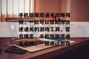 手机版魔塔通关攻略视频，一款可以帮助你快速通关的游戏工具，官方推出，手机版魔塔通关攻略，一键速过游戏