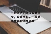 三顾茅庐的通关攻略图文,攻略图解,三顾茅庐大冒险闯关游戏 三顾茅庐的通关攻略图文,攻略图解,三顾茅庐大冒险闯关游戏