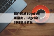 插件网站Edge的使用指南,Edge插件网站使用教程 插件网站Edge的使用指南,Edge插件网站使用教程