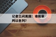 记者三问美国:谁能审判以色列? 记者三问美国:谁能审判以色列?
