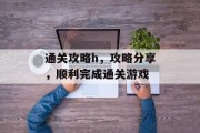 通关攻略h,攻略分享,顺利完成通关游戏 通关攻略h,攻略分享,顺利完成通关游戏
