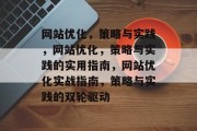 网站优化,策略与实践,网站优化,策略与实践的实用指南,网站优化实战指南,策略与实践的双轮驱动 网站优化,策略与实践,网站优化,策略与实践的实用指南,网站优化实战指南,策略与实践的双轮驱动