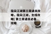 指尖江湖第三章通关攻略,指尖江湖,主线攻略| 第三章通关必备攻略