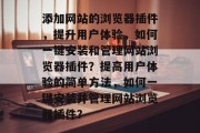 添加网站的浏览器插件，提升用户体验，如何一键安装和管理网站浏览器插件？提高用户体验的简单方法，如何一键安装并管理网站浏览器插件？