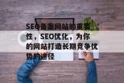 SEO备案网站的重要性,SEO优化,为你的网站打造长期竞争优势的途径 SEO备案网站的重要性,SEO优化,为你的网站打造长期竞争优势的途径