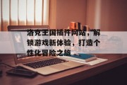 洛克王国插件网站,解锁游戏新体验,打造个性化冒险之旅 洛克王国插件网站,解锁游戏新体验,打造个性化冒险之旅