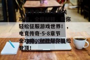 电竞传奇5到8章通关攻略,全程秘籍,带你轻松征服游戏世界!,电竞传奇-5-8章节全攻略,秘籍帮你轻松登顶! 电竞传奇5到8章通关攻略,全程秘籍,带你轻松征服游戏世界!,电竞传奇-5-8章节全攻略,秘籍帮你轻松登顶!