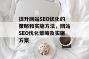 提升网站SEO优化的策略和实施方法,网站SEO优化策略及实施方案