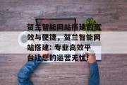 贺兰智能网站搭建的高效与便捷,贺兰智能网站搭建: 专业高效平台让您的运营无忧! 贺兰智能网站搭建的高效与便捷,贺兰智能网站搭建: 专业高效平台让您的运营无忧!