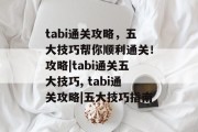 tabi通关攻略,五大技巧帮你顺利通关!攻略|tabi通关五大技巧, tabi通关攻略|五大技巧指南
