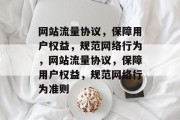 网站流量协议,保障用户权益,规范网络行为,网站流量协议,保障用户权益,规范网络行为准则 网站流量协议,保障用户权益,规范网络行为,网站流量协议,保障用户权益,规范网络行为准则